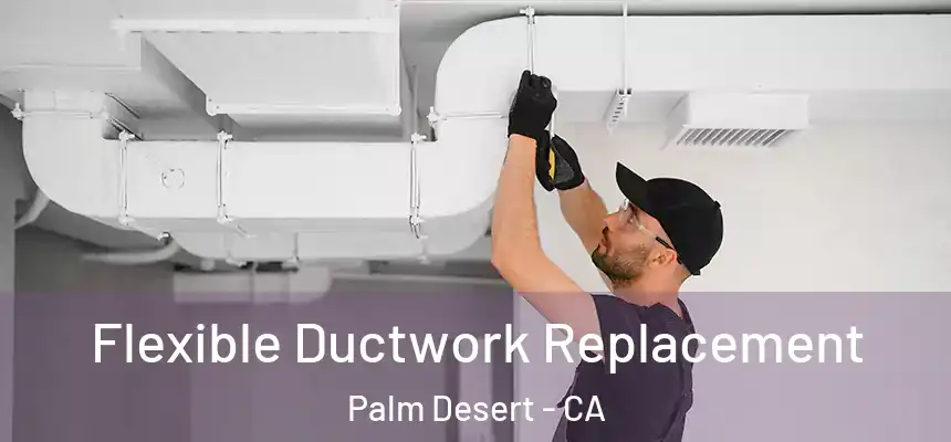  Flexible Ductwork Replacement Palm Desert - CA