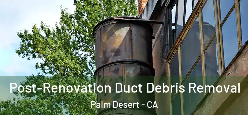  Post-Renovation Duct Debris Removal Palm Desert - CA